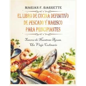 F. Barrette, Marian El libro de cocina definitivo de pescado y marisco para principiantes: Tesoros de nuestras aguas, un viaje culinario F. Barrette, Marian El libro de cocina definitivo de pescado y marisco para principiantes: Tesoros de nuestras aguas, un viaje culinario