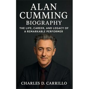 D. CARRILLO, CHARLES ALAN CUMMING BIOGRAPHY: THE LIFE, CAREER, AND LEGACY OF A REMARKABLE PERFORMER D. CARRILLO, CHARLES ALAN CUMMING BIOGRAPHY: THE LIFE, CAREER, AND LEGACY OF A REMARKABLE PERFORMER