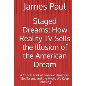 Paul, James Staged Dreams: How Reality TV Sells the Illusion of the American Dream: A Critical Look at Survivor, America’s Got Talent, and the Myths We Keep Believing Paul, James Staged Dreams: How Reality TV Sells the Illusion of the American Dream: A Critical Look at Survivor, America’s Got Talent, and the Myths We Keep Believing