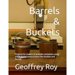 Roy, Dr Geoffrey G Barrels & Buckets: Projects for makers of wooden containers using stave-based constructions like buckets and barrels. Roy, Dr Geoffrey G Barrels & Buckets: Projects for makers of wooden containers using stave-based constructions like buckets and barrels.