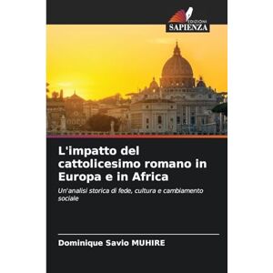 Muhire, Dominique Savio L'impatto del cattolicesimo romano in Europa e in Africa: Un'analisi storica di fede, cultura e cambiamento sociale Muhire, Dominique Savio L'impatto del cattolicesimo romano in Europa e in Africa: Un'analisi storica di fede, cultura e cambiamento sociale