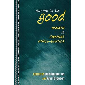 Daring to Be Good: Essays in Feminist Ethico-Politics (Thinking Gender) Daring to Be Good: Essays in Feminist Ethico-Politics (Thinking Gender)