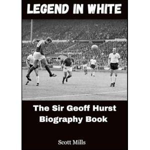 Scott Legend In White: The Sir Geoff Hurst Biography Book Scott Legend In White: The Sir Geoff Hurst Biography Book