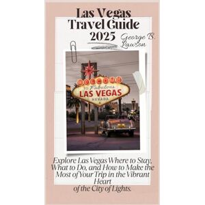 Lawson, George B. Las Vegas Nevada Travel Guide 2025: Explore Las Vegas Where to Stay, What to Do, and How to Make the Most of Your Trip in the Vibrant Heart of the City of Lights. Lawson, George B. Las Vegas Nevada Travel Guide 2025: Explore Las Vegas Where to Stay, What to Do, and How to Make the Most of Your Trip in the Vibrant Heart of the City of Lights.