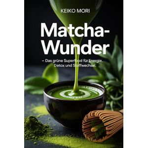 Mori, Keiko Matcha-Wunder – Das grüne Superfood für Energie, Detox und Stoffwechsel: Wirkung, Zubereitung, Antioxidantien, Koffeinbalance, Rezepte, Gesundheit, ... und tägliche Wohlfühlroutinen einfach erklärt Mori, Keiko Matcha-Wunder – Das grüne Superfood für Energie, Detox und Stoffwechsel: Wirkung, Zubereitung, Antioxidantien, Koffeinbalance, Rezepte, Gesundheit, ... und tägliche Wohlfühlroutinen einfach erklärt