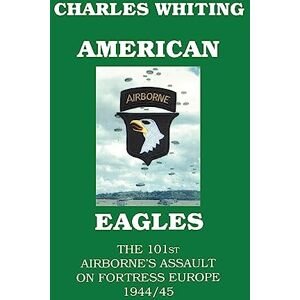 Whiting, Charles American Eagles: The 101st Airborne's Assault on Fortress Europe 1944/45 Whiting, Charles American Eagles: The 101st Airborne's Assault on Fortress Europe 1944/45