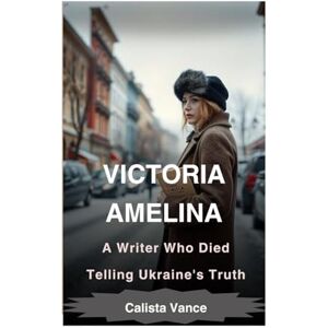 Vance, Calista Victoria Amelina: A Writer Who Died Telling Ukraine's Truth Vance, Calista Victoria Amelina: A Writer Who Died Telling Ukraine's Truth
