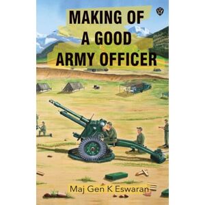Eswaran, Maj Gen K Making of a Good Army Officer Eswaran, Maj Gen K Making of a Good Army Officer