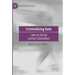 Walters, Mark Austin Criminalising Hate: Law as Social Justice Liberalism (Palgrave Hate Studies) Walters, Mark Austin Criminalising Hate: Law as Social Justice Liberalism (Palgrave Hate Studies)