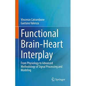 Catrambone, Vincenzo Functional Brain-Heart Interplay: From Physiology to Advanced Methodology of Signal Processing and Modeling Catrambone, Vincenzo Functional Brain-Heart Interplay: From Physiology to Advanced Methodology of Signal Processing and Modeling