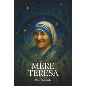 Lecomte, Henri L’essentiel de la vie de Mère Teresa Une biographie: Découvrez la force bouleversante d’une vie consacrée aux plus démunis, et laissez-vous inspirer par l’héritage universel de Mère Teresa Lecomte, Henri L’essentiel de la vie de Mère Teresa Une biographie: Découvrez la force bouleversante d’une vie consacrée aux plus démunis, et laissez-vous inspirer par l’héritage universel de Mère Teresa