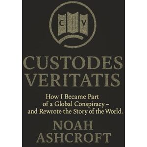 Ashcroft, Noah Custodes Veritatis: How I Became Part of a Global Conspiracy and Rewrote the Story of the World Ashcroft, Noah Custodes Veritatis: How I Became Part of a Global Conspiracy and Rewrote the Story of the World