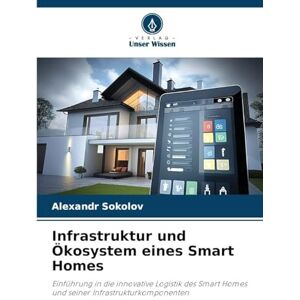 Sokolov, Alexandr Infrastruktur und Ökosystem eines Smart Homes: Einführung in die innovative Logistik des Smart Homes und seiner Infrastrukturkomponenten Sokolov, Alexandr Infrastruktur und Ökosystem eines Smart Homes: Einführung in die innovative Logistik des Smart Homes und seiner Infrastrukturkomponenten