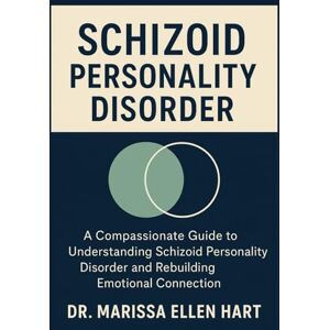 ELLEN HART, DR. MARISSA SCHIZOID PERSONALITY DISORDER: A Compassionate Guide to Understanding Schizoid Personality Disorder and Rebuilding Emotional Connection ELLEN HART, DR. MARISSA SCHIZOID PERSONALITY DISORDER: A Compassionate Guide to Understanding Schizoid Personality Disorder and Rebuilding Emotional Connection