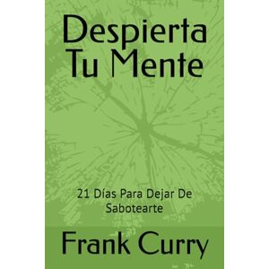 Curry, Frank K. Despierta Tu Mente: 21 Días Para Dejar De Sabotearte (La Trilogía del Despertar) Curry, Frank K. Despierta Tu Mente: 21 Días Para Dejar De Sabotearte (La Trilogía del Despertar)