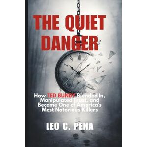 PENA, LEO C. THE QUIET DANGER: How TED BUNDY Blended In, Manipulated Trust, and Became One of America’s Most Notorious Killers PENA, LEO C. THE QUIET DANGER: How TED BUNDY Blended In, Manipulated Trust, and Became One of America’s Most Notorious Killers