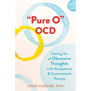 LeJeune, Chad Pure O" OCD: Letting Go of Obsessive Thoughts with Acceptance and Commitment Therapy LeJeune, Chad Pure O" OCD: Letting Go of Obsessive Thoughts with Acceptance and Commitment Therapy