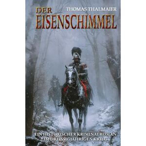 Thalmaier, Thomas Der Eisenschimmel: Ein historischer Kriminalroman im Dreißigjährigen Krieg (Die Meding-Chroniken – Historische Kriminalromanreihe im Dreißigjährigen Krieg) Thalmaier, Thomas Der Eisenschimmel: Ein historischer Kriminalroman im Dreißigjährigen Krieg (Die Meding-Chroniken – Historische Kriminalromanreihe im Dreißigjährigen Krieg)