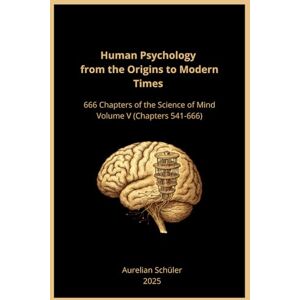 Schüler, Aurelian Human Psychology from the Origins to Modern Times: 666 Chapters of the Science of Mind Volume V (Chapters 545-666) Schüler, Aurelian Human Psychology from the Origins to Modern Times: 666 Chapters of the Science of Mind Volume V (Chapters 545-666)