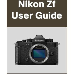 Matthews, Sarah Nikon Zf User guide: Your World, Beautifully Captured: A Straightforward Handbook for New and Lifelong Photographers Matthews, Sarah Nikon Zf User guide: Your World, Beautifully Captured: A Straightforward Handbook for New and Lifelong Photographers