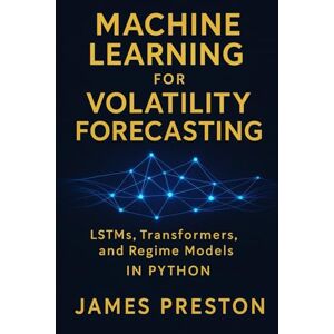 Preston, James Machine Learning for Volatility Forecasting: LSTMs, Transformers, and Regime Models: Deep Learning Models for Realized Volatility, Implied Vol Surfaces, and Regime-Switching Risk in Python Preston, James Machine Learning for Volatility Forecasting: LSTMs, Transformers, and Regime Models: Deep Learning Models for Realized Volatility, Implied Vol Surfaces, and Regime-Switching Risk in Python