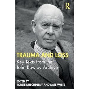 Trauma and Loss: Key Texts from the John Bowlby Archive Trauma and Loss: Key Texts from the John Bowlby Archive