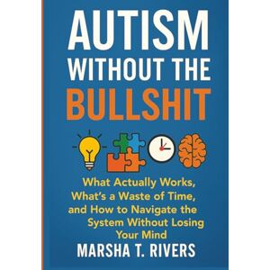 Rivers, Marsha T Autism Without the Bullshit: What Actually Works, What’s a Waste of Time, and How to Navigate the System Without Losing Your Mind Rivers, Marsha T Autism Without the Bullshit: What Actually Works, What’s a Waste of Time, and How to Navigate the System Without Losing Your Mind