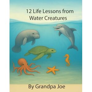 Sweeney, Joe 12 Life Lessons from Water Creatures (Grandpa Joe's Life Lessons Library) Sweeney, Joe 12 Life Lessons from Water Creatures (Grandpa Joe's Life Lessons Library)
