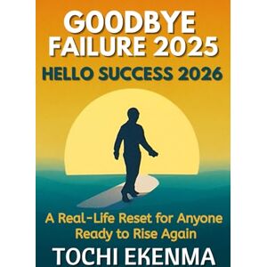 Ekenma, Tochi Goodbye Failure 2025, Hello Success 2026: A Real-Life Reset for Anyone Ready to Rise Again Ekenma, Tochi Goodbye Failure 2025, Hello Success 2026: A Real-Life Reset for Anyone Ready to Rise Again