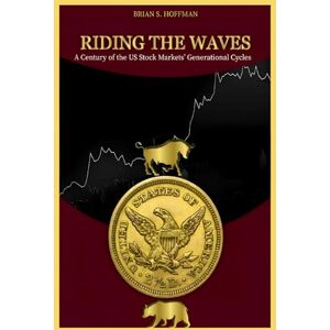 Hoffman, Brian S. Riding the Waves: A Century of the US stock Markets' Generational Cycles Hoffman, Brian S. Riding the Waves: A Century of the US stock Markets' Generational Cycles