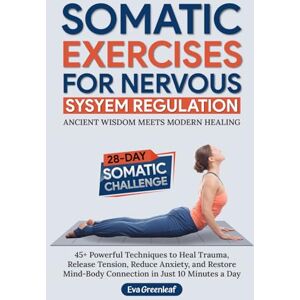 Greenleaf, Eva Somatic Exercises for Nervous System Regulation: 45+ Powerful Techniques to Heal Trauma, Release Tension, Reduce Anxiety, and Restore Mind-Body ... a Day (The Restorative Movement Series) Greenleaf, Eva Somatic Exercises for Nervous System Regulation: 45+ Powerful Techniques to Heal Trauma, Release Tension, Reduce Anxiety, and Restore Mind-Body ... a Day (The Restorative Movement Series)