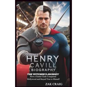 Craig, Zak HENRY CAVILL BIOGRAPHY: The Witcher's Journey: How a Gamer Geek Conquered Hollywood and Stayed True to Himself Craig, Zak HENRY CAVILL BIOGRAPHY: The Witcher's Journey: How a Gamer Geek Conquered Hollywood and Stayed True to Himself