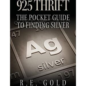Gold, R E 925 Thrift: The Pocket Guide to Finding Silver Gold, R E 925 Thrift: The Pocket Guide to Finding Silver