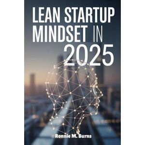 BURNS, RONNIE M. Lean Startup Mindset in 2025: Agile Thinking, Smart Tools and Sustainable Startups for the Future BURNS, RONNIE M. Lean Startup Mindset in 2025: Agile Thinking, Smart Tools and Sustainable Startups for the Future