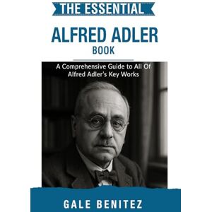 Benitez, Gale The Essential Alfred Adler: A Comprehensive Guide to All Of Alfred Adler’s Key Works (Masters of the Mind: Essential Psychology & Therapy Pioneers) Benitez, Gale The Essential Alfred Adler: A Comprehensive Guide to All Of Alfred Adler’s Key Works (Masters of the Mind: Essential Psychology & Therapy Pioneers)