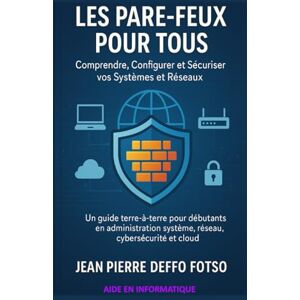 Deffo Fotso, Jean Pierre Les Pare-feux pour Tous : Comprendre, Configurer et Sécuriser vos Systèmes et Réseaux: Un guide terre-à-terre pour débutants en administration système, réseau, cybersécurité et cloud Deffo Fotso, Jean Pierre Les Pare-feux pour Tous : Comprendre, Configurer et Sécuriser vos Systèmes et Réseaux: Un guide terre-à-terre pour débutants en administration système, réseau, cybersécurité et cloud