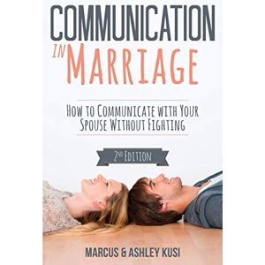 Kusi, Marcus Communication in Marriage: How to Communicate with Your Spouse Without Fighting Kusi, Marcus Communication in Marriage: How to Communicate with Your Spouse Without Fighting