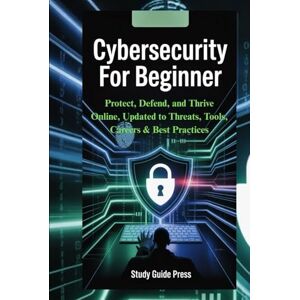 Press, Study Guide Cybersecurity For Beginner: Protect, Defend, and Thrive Online, Updated to Threats, Tools, Careers & Best Practices Press, Study Guide Cybersecurity For Beginner: Protect, Defend, and Thrive Online, Updated to Threats, Tools, Careers & Best Practices