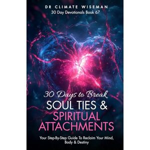 Wiseman, Dr Climate 30 Days to Break Soul Ties and Spiritual Attachments: Your Step-By-Step Guide To Reclaim Your Mind, Body & Destiny (30 Day Devotionals) Wiseman, Dr Climate 30 Days to Break Soul Ties and Spiritual Attachments: Your Step-By-Step Guide To Reclaim Your Mind, Body & Destiny (30 Day Devotionals)
