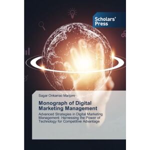 Onkarrao Manjare, Sagar Monograph of Digital Marketing Management: Advanced Strategies in Digital Marketing Management: Harnessing the Power of Technology for Competitive Advantage Onkarrao Manjare, Sagar Monograph of Digital Marketing Management: Advanced Strategies in Digital Marketing Management: Harnessing the Power of Technology for Competitive Advantage