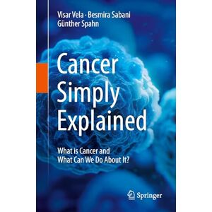 Vela, Visar Cancer Simply Explained: What is Cancer and What Can We Do About It? Vela, Visar Cancer Simply Explained: What is Cancer and What Can We Do About It?