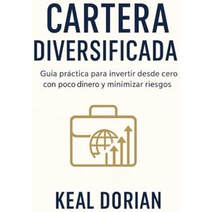 DORIAN, KEAL CARTERA DIVERSIFICADA: Guía práctica para invertir desde cero con poco dinero y minimizar riesgos DORIAN, KEAL CARTERA DIVERSIFICADA: Guía práctica para invertir desde cero con poco dinero y minimizar riesgos
