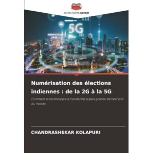 KOLAPURI, CHANDRASHEKAR Numérisation des élections indiennes : de la 2G à la 5G: Comment la technologie a transformé la plus grande démocratie du monde KOLAPURI, CHANDRASHEKAR Numérisation des élections indiennes : de la 2G à la 5G: Comment la technologie a transformé la plus grande démocratie du monde