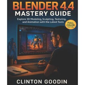 Goodin, Clinton Blender 4.4 Mastery Guide (Full Color Edition): Explore 3D Modeling, Sculpting, Texturing, and Animation with the Latest Tools Goodin, Clinton Blender 4.4 Mastery Guide (Full Color Edition): Explore 3D Modeling, Sculpting, Texturing, and Animation with the Latest Tools