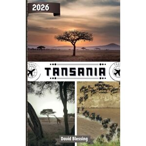 Blessing, David Tansania Reiseführer 2026: Begeben Sie sich auf Safaris, Kilimandscharo-Wanderungen, tropische Küsten und zeitlose Kulturen im wilden Herzen Ostafrikas Blessing, David Tansania Reiseführer 2026: Begeben Sie sich auf Safaris, Kilimandscharo-Wanderungen, tropische Küsten und zeitlose Kulturen im wilden Herzen Ostafrikas
