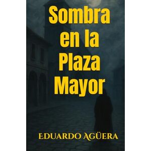 Agüera Villalobos, Eduardo Sombra en la Plaza Mayor: Novela de misterio, romance, drama en un ambiente de un pueblo manchego en el siglo XIX. Lectores de 12 a 18 años. Agüera Villalobos, Eduardo Sombra en la Plaza Mayor: Novela de misterio, romance, drama en un ambiente de un pueblo manchego en el siglo XIX. Lectores de 12 a 18 años.