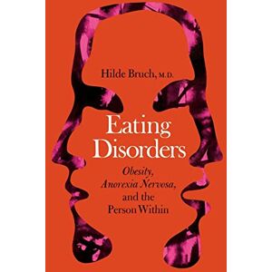 Bruch, Hilde Eating Disorders: Obesity, Anorexia Nervosa, And The Person Within Bruch, Hilde Eating Disorders: Obesity, Anorexia Nervosa, And The Person Within