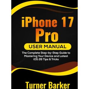 Barker iPhone 17 Pro User Manual: The Complete Step-by-Step Guide to Mastering Your Device and Latest iOS 26 Tips & Tricks Barker iPhone 17 Pro User Manual: The Complete Step-by-Step Guide to Mastering Your Device and Latest iOS 26 Tips & Tricks