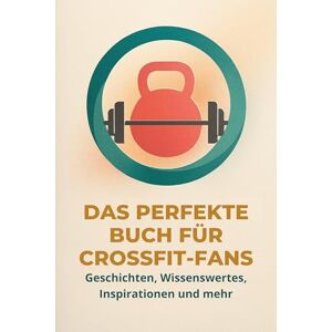 Keller, Sophia Das perfekte Buch für CrossFit-Fans: Geschichten, Wissenswertes, Inspirationen und mehr Keller, Sophia Das perfekte Buch für CrossFit-Fans: Geschichten, Wissenswertes, Inspirationen und mehr