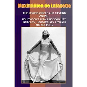 De Lafayette, Maximillien New:Sewing Circle and Casting Couch:Hollywood’s Appalling Sexuality, Homosexuals, Lesbians and Sex-Pests De Lafayette, Maximillien New:Sewing Circle and Casting Couch:Hollywood’s Appalling Sexuality, Homosexuals, Lesbians and Sex-Pests